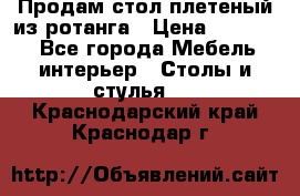 Продам стол плетеный из ротанга › Цена ­ 34 300 - Все города Мебель, интерьер » Столы и стулья   . Краснодарский край,Краснодар г.